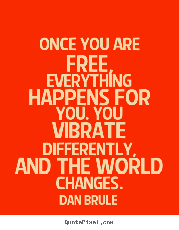 Dan Brule picture quotes - Once you are free, everything happens for you... - Inspirational quotes