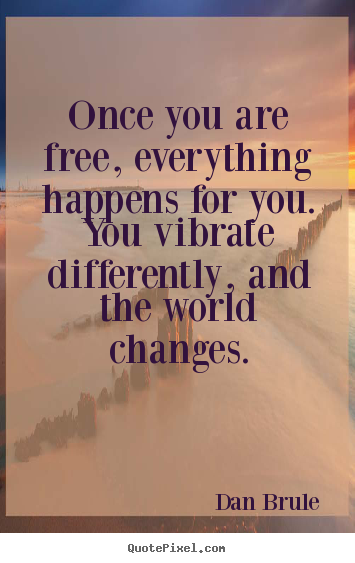 Dan Brule picture quotes - Once you are free, everything happens for you. you vibrate.. - Inspirational quotes