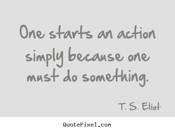 Inspirational quote - One starts an action simply because one must do something.