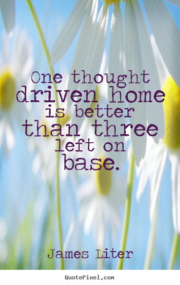 Inspirational quotes - One thought driven home is better than three..