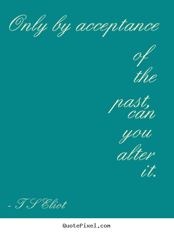 Design your own picture quote about inspirational - Only by acceptance of the past, can you alter..