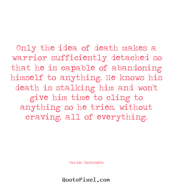 Quotes about inspirational - Only the idea of death makes a warrior sufficiently detached..