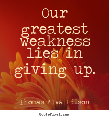 Our greatest weakness lies in giving up. Thomas Alva Edison famous inspirational quotes