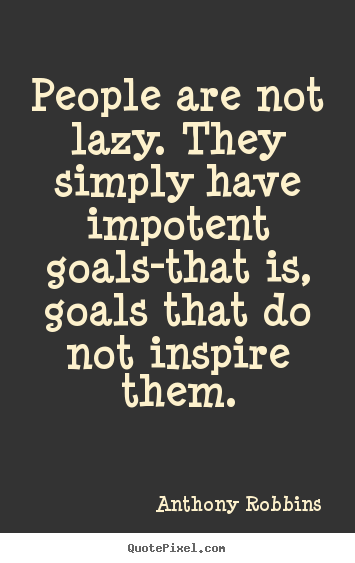 Create graphic picture quotes about inspirational - People are not lazy. they simply have impotent goals-that is, goals..