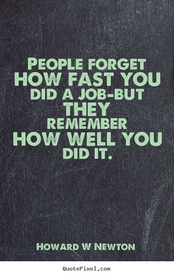 Inspirational quote - People forget how fast you did a job-but they remember how..