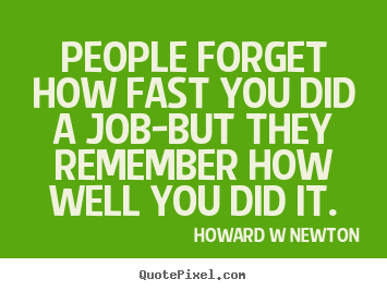 People forget how fast you did a job-but they remember how.. Howard W Newton popular inspirational quotes