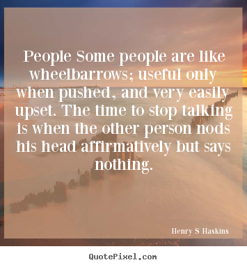 Henry S Haskins picture quote - People some people are like wheelbarrows; useful only when.. - Inspirational sayings