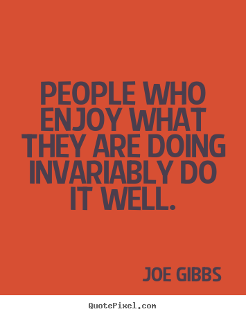 People who enjoy what they are doing invariably do it well. Joe Gibbs popular inspirational quotes