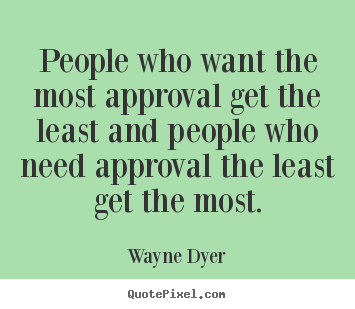Inspirational quote - People who want the most approval get the least and people..