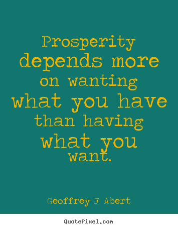 Quote about inspirational - Prosperity depends more on wanting what you have than..