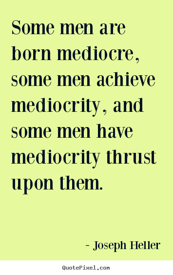 Joseph Heller picture quotes - Some men are born mediocre, some men achieve mediocrity,.. - Inspirational quotes