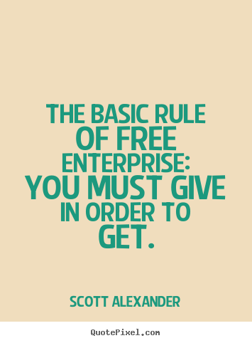 Inspirational sayings - The basic rule of free enterprise: you must give in order to get.