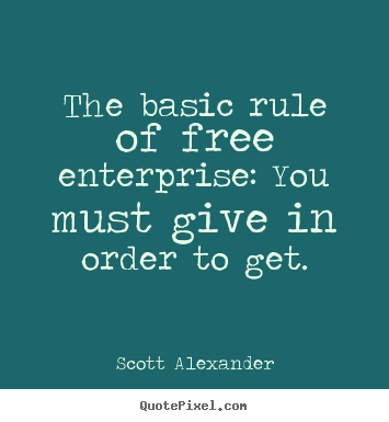 Diy picture quotes about inspirational - The basic rule of free enterprise: you must give in order..