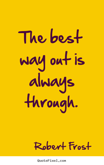 Inspirational quotes - The best way out is always through.