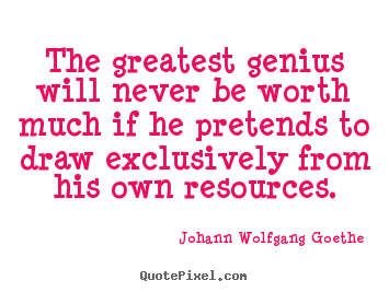 Johann Wolfgang Goethe picture quotes - The greatest genius will never be worth much if he pretends.. - Inspirational quotes