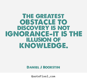 Inspirational quote - The greatest obstacle to discovery is not ignorance-it is the illusion..