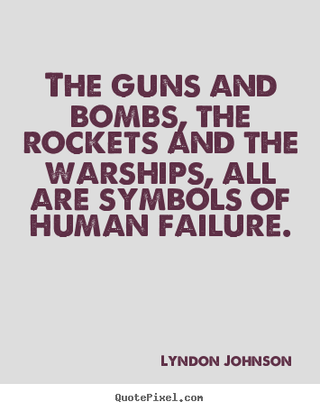 Lyndon Johnson picture quotes - The guns and bombs, the rockets and the warships, all are symbols.. - Inspirational quotes