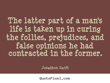 The latter part of a man's life is taken up in curing.. Jonathon Swift famous inspirational quote