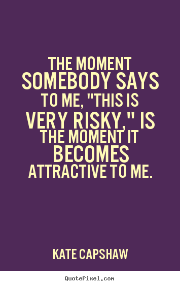 Diy picture quotes about inspirational - The moment somebody says to me, "this is very risky," is the moment..