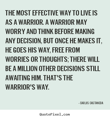 Create picture quote about inspirational - The most effective way to live is as a warrior. a warrior may worry and..
