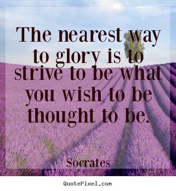 The nearest way to glory is to strive to be what.. Socrates best inspirational quote