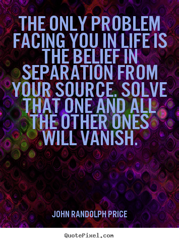 Inspirational sayings - The only problem facing you in life is the belief in separation..