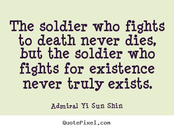 Admiral Yi Sun Shin picture quotes - The soldier who fights to death never dies, but the soldier.. - Inspirational quote