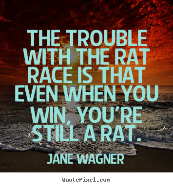 Inspirational quotes - The trouble with the rat race is that even when you win,..