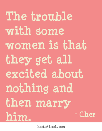 Quote about inspirational - The trouble with some women is that they get all excited about..