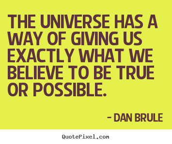 Dan Brule picture quotes - The universe has a way of giving us exactly what we.. - Inspirational quote