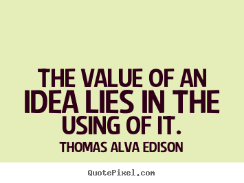 Quote about inspirational - The value of an idea lies in the using of it.