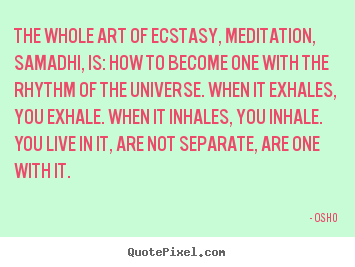 Quote about inspirational - The whole art of ecstasy, meditation, samadhi,..