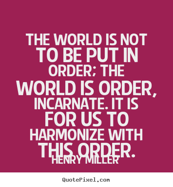 The world is not to be put in order; the world.. Henry Miller famous inspirational quotes
