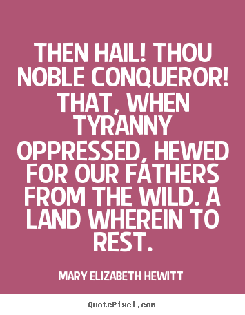 Then hail! thou noble conqueror! that, when.. Mary Elizabeth Hewitt good inspirational quotes
