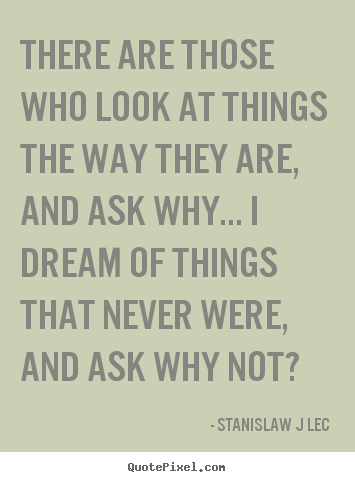 Stanislaw J Lec poster quote - There are those who look at things the way they are, and ask why..... - Inspirational quote