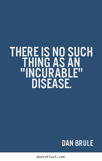 Inspirational quotes - There is no such thing as an "incurable" disease.