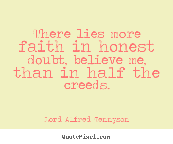 Quotes about inspirational - There lies more faith in honest doubt, believe me,..