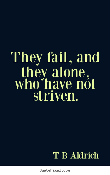 Inspirational quote - They fail, and they alone, who have not striven.