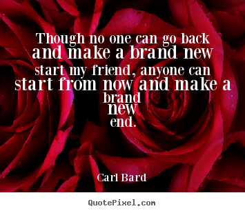 Carl Bard picture quotes - Though no one can go back and make a brand new start my friend,.. - Inspirational quote