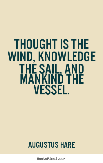 Augustus Hare picture quotes - Thought is the wind, knowledge the sail, and.. - Inspirational sayings