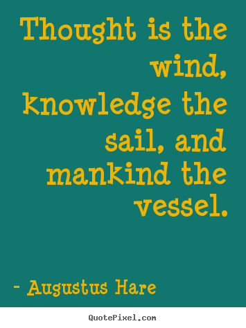 Augustus Hare picture quotes - Thought is the wind, knowledge the sail, and mankind.. - Inspirational quotes