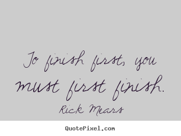 Quotes about inspirational - To finish first, you must first finish.