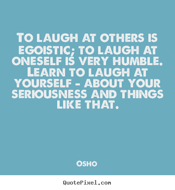 How to make picture quote about inspirational - To laugh at others is egoistic; to laugh at oneself is very humble...