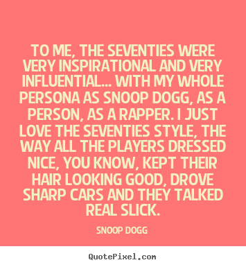 To me, the seventies were very inspirational.. Snoop Dogg top inspirational quotes