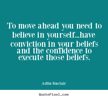 Inspirational quote - To move ahead you need to believe in yourself...have conviction..