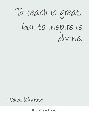 Inspirational quotes - To teach is great, but to inspire is divine.