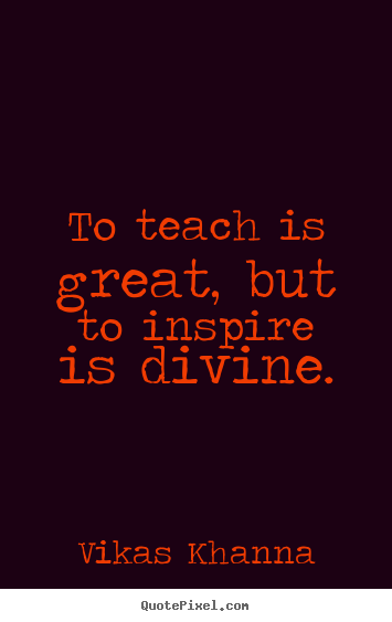 Vikas Khanna picture quotes - To teach is great, but to inspire is divine. - Inspirational quotes