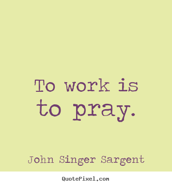 Inspirational quotes - To work is to pray.