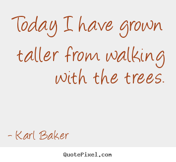 Design custom picture quotes about inspirational - Today i have grown taller from walking with the trees.
