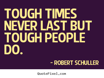 Tough times never last but tough people do. Robert Schuller popular inspirational quotes